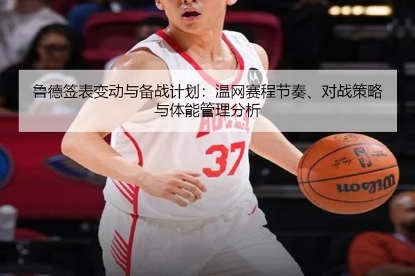 鲁德签表变动与备战计划：温网赛程节奏、对战策略与体能管理分析